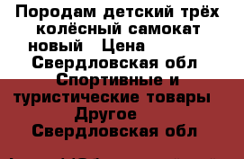 Породам детский трёх колёсный самокат,новый › Цена ­ 1 000 - Свердловская обл. Спортивные и туристические товары » Другое   . Свердловская обл.